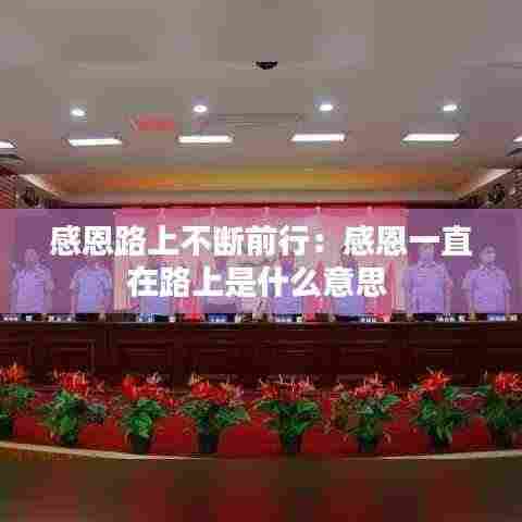 感恩路上不断前行：感恩一直在路上是什么意思 