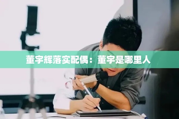 董宇辉落实配偶:董宇是哪里人