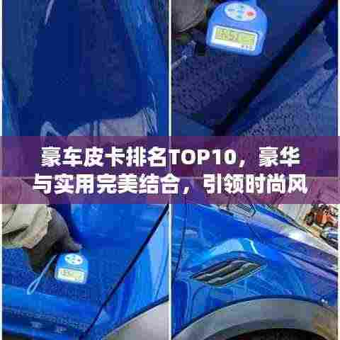 豪车皮卡排名TOP10,豪华与实用完美结合,引领时尚风潮!