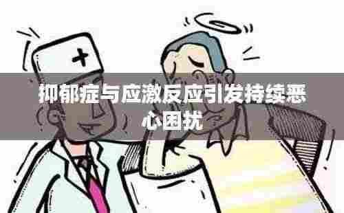 抑郁症与应激反应引发持续恶心困扰