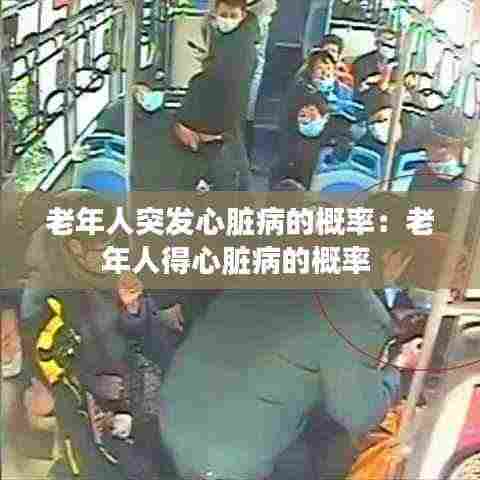 老年人突发心脏病的概率：老年人得心脏病的概率 