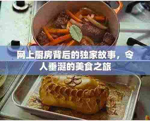 网上厨房背后的独家故事,令人垂涎的美食之旅