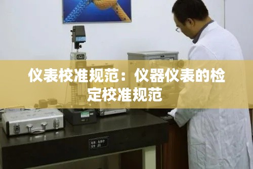 仪表校准规范:仪器仪表的检定校准规范