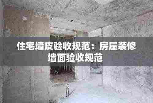 住宅墙皮验收规范:房屋装修墙面验收规范