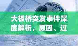 大板桥突发事件深度解析,原因、过程与影响全揭秘