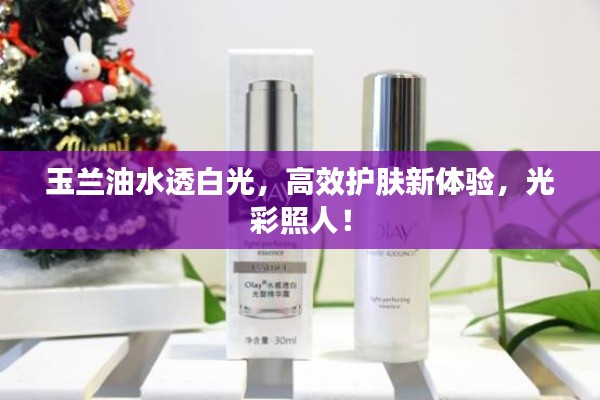 玉兰油水透白光,高效护肤新体验,光彩照人!
