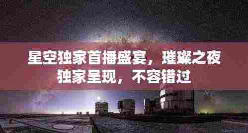 星空独家首播盛宴,璀璨之夜独家呈现,不容错过