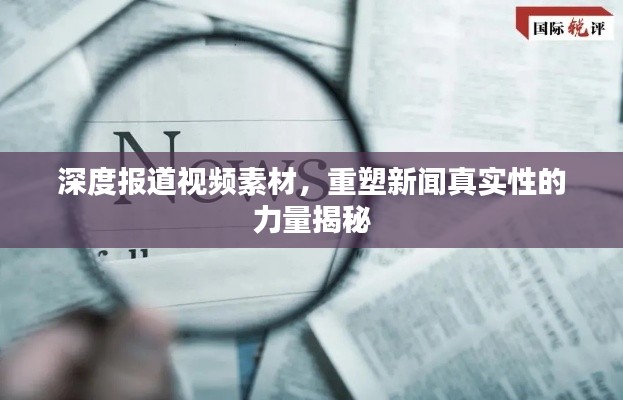深度报道视频素材，重塑新闻真实性的力量揭秘