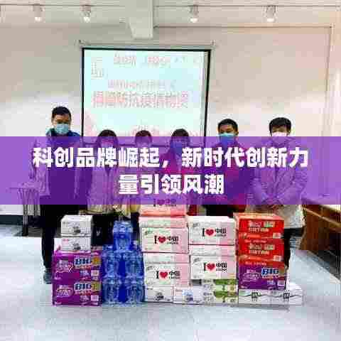 科创品牌崛起,新时代创新力量引领风潮