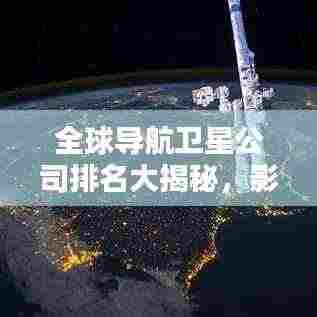全球导航卫星公司排名大揭秘,影响力深度解析