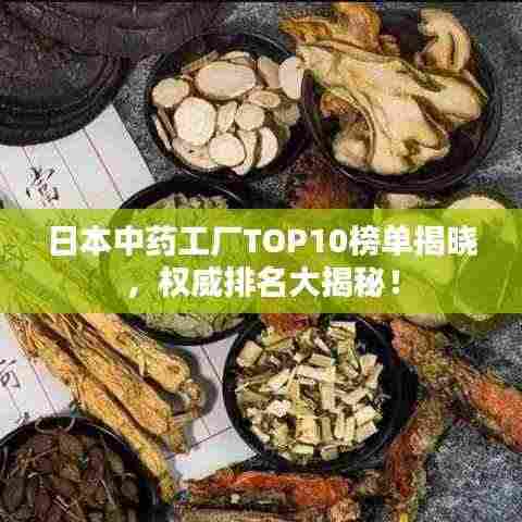 日本中药工厂TOP10榜单揭晓,权威排名大揭秘!