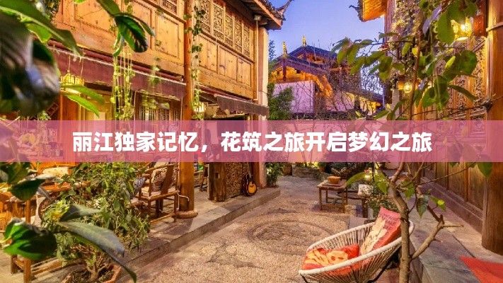 丽江独家记忆,花筑之旅开启梦幻之旅