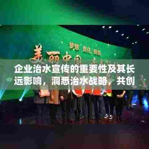 企业治水宣传的重要性及其长远影响，洞悉治水战略，共创绿色未来
