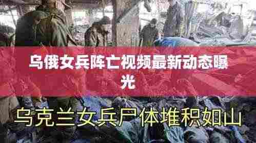 乌俄女兵阵亡视频最新动态曝光