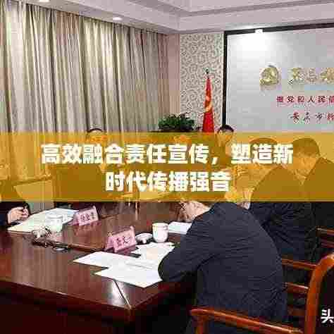 高效融合责任宣传，塑造新时代传播强音