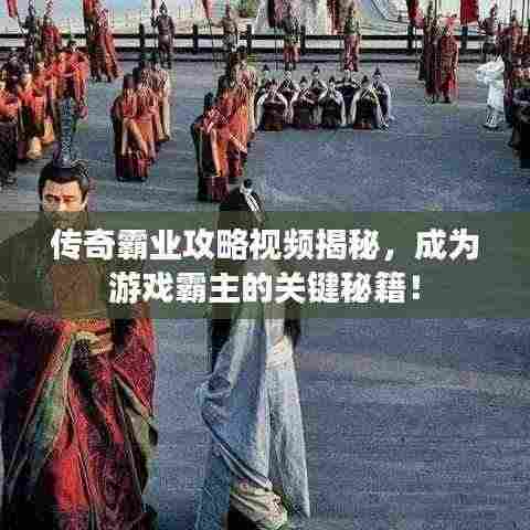 传奇霸业攻略视频揭秘,成为游戏霸主的关键秘籍!