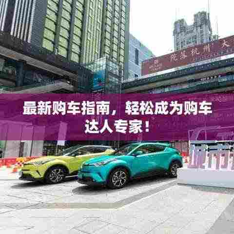 最新购车指南,轻松成为购车达人专家!