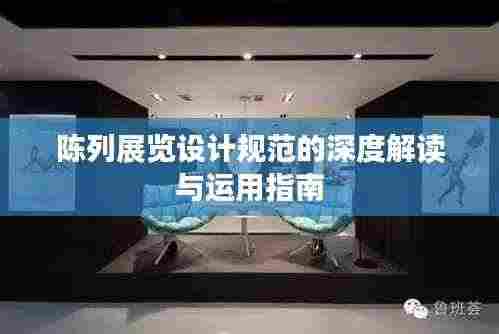 陈列展览设计规范的深度解读与运用指南