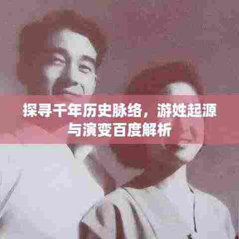 探寻千年历史脉络,游姓起源与演变百度解析