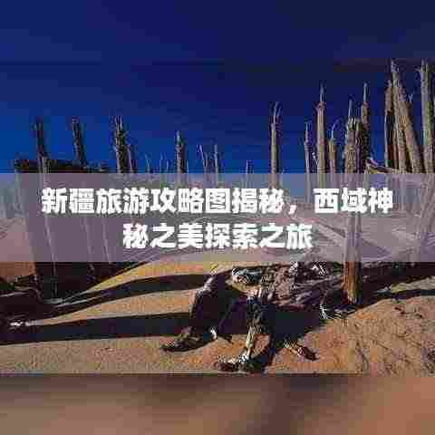 新疆旅游攻略图揭秘,西域神秘之美探索之旅