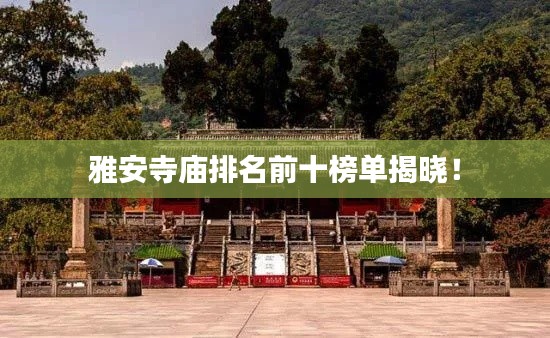 雅安寺庙排名前十榜单揭晓!