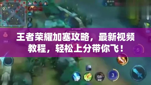 王者荣耀加塞攻略,最新视频教程,轻松上分带你飞!