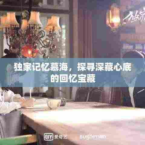 独家记忆慕海,探寻深藏心底的回忆宝藏