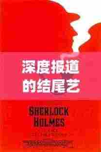 深度报道的结尾艺术,如何巧妙收尾,留下深刻印象?
