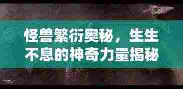 怪兽繁衍奥秘,生生不息的神奇力量揭秘