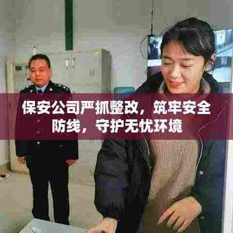 保安公司严抓整改,筑牢安全防线,守护无忧环境