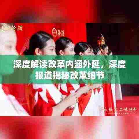 深度解读改革内涵外延,深度报道揭秘改革细节