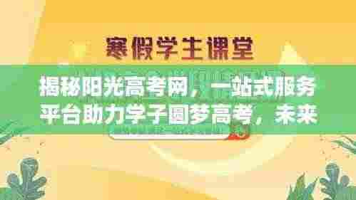 揭秘阳光高考网,一站式服务平台助力学子圆梦高考,未来可期!