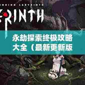 永劫探索终极攻略大全(最新更新版)