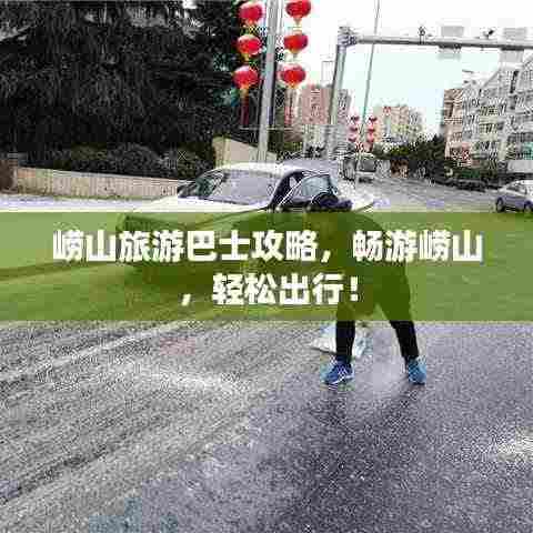 崂山旅游巴士攻略,畅游崂山,轻松出行!