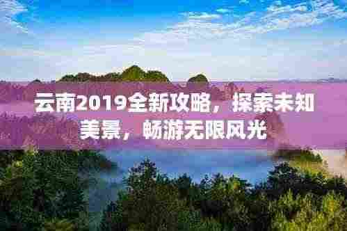 云南2019全新攻略,探索未知美景,畅游无限风光