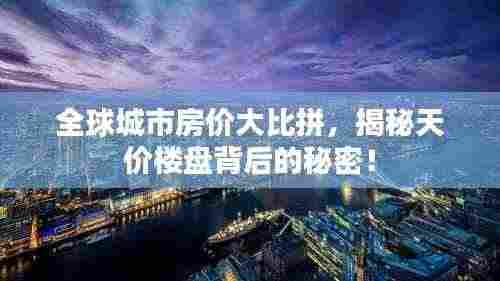 全球城市房价大比拼,揭秘天价楼盘背后的秘密!