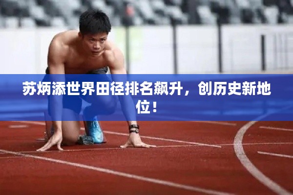 苏炳添世界田径排名飙升,创历史新地位!
