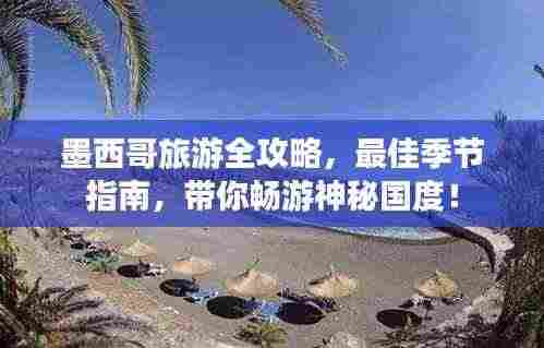 墨西哥旅游全攻略，最佳季节指南，带你畅游神秘国度！