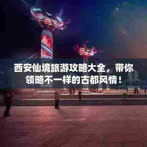 西安仙境旅游攻略大全,带你领略不一样的古都风情!