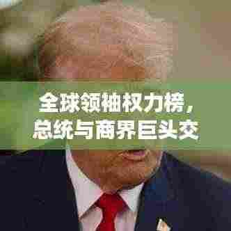 全球领袖权力榜，总统与商界巨头交锋，权力与商业的巅峰交汇