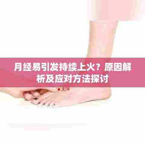 月经易引发持续上火?原因解析及应对方法探讨