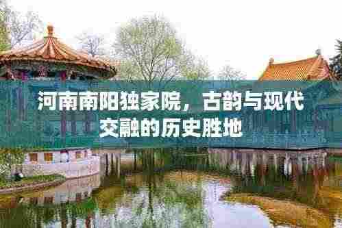 河南南阳独家院,古韵与现代交融的历史胜地