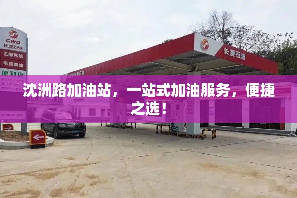 沈洲路加油站,一站式加油服务,便捷之选!