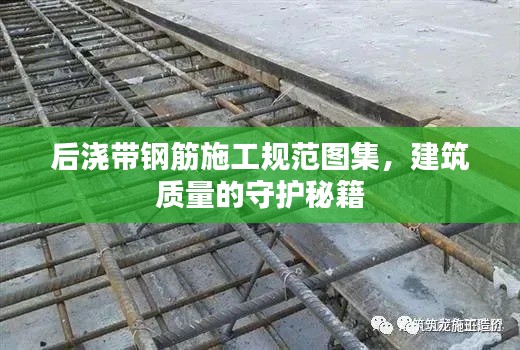 后浇带钢筋施工规范图集,建筑质量的守护秘籍