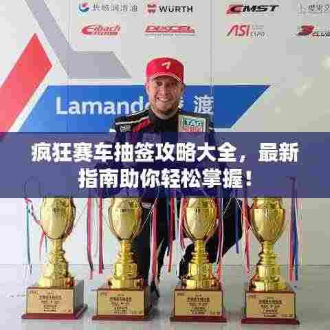 疯狂赛车抽签攻略大全，最新指南助你轻松掌握！