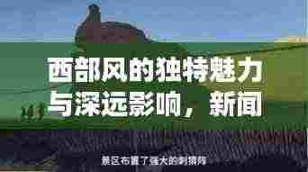 西部风的独特魅力与深远影响,新闻头条揭秘其独特风采