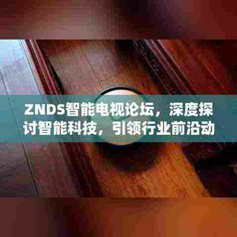 ZNDS智能电视论坛，深度探讨智能科技，引领行业前沿动态