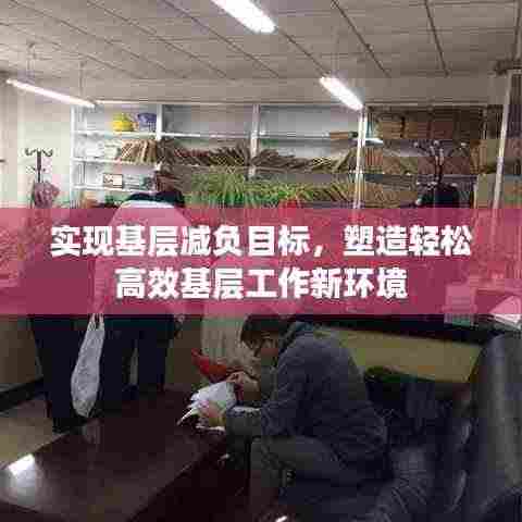 实现基层减负目标,塑造轻松高效基层工作新环境