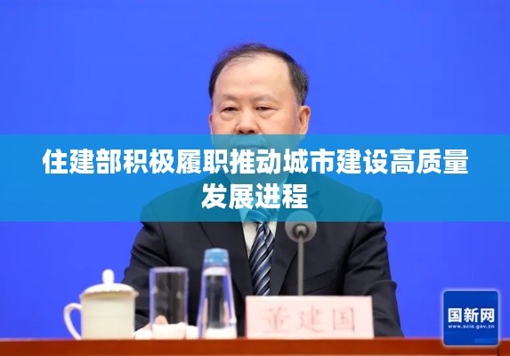 住建部积极履职推动城市建设高质量发展进程