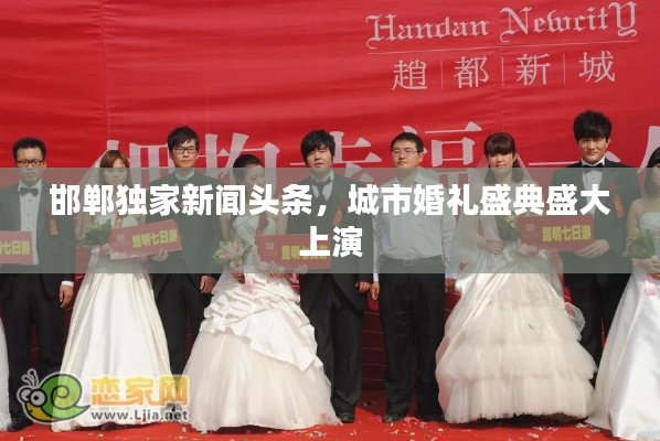 邯郸独家新闻头条,城市婚礼盛典盛大上演